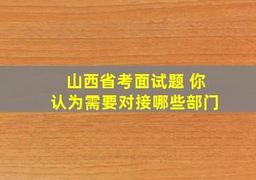 山西省考面试题 你认为需要对接哪些部门